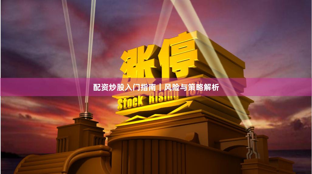 配资炒股入门指南｜风险与策略解析