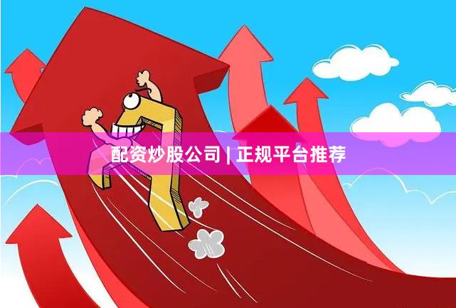配资炒股公司 | 正规平台推荐
