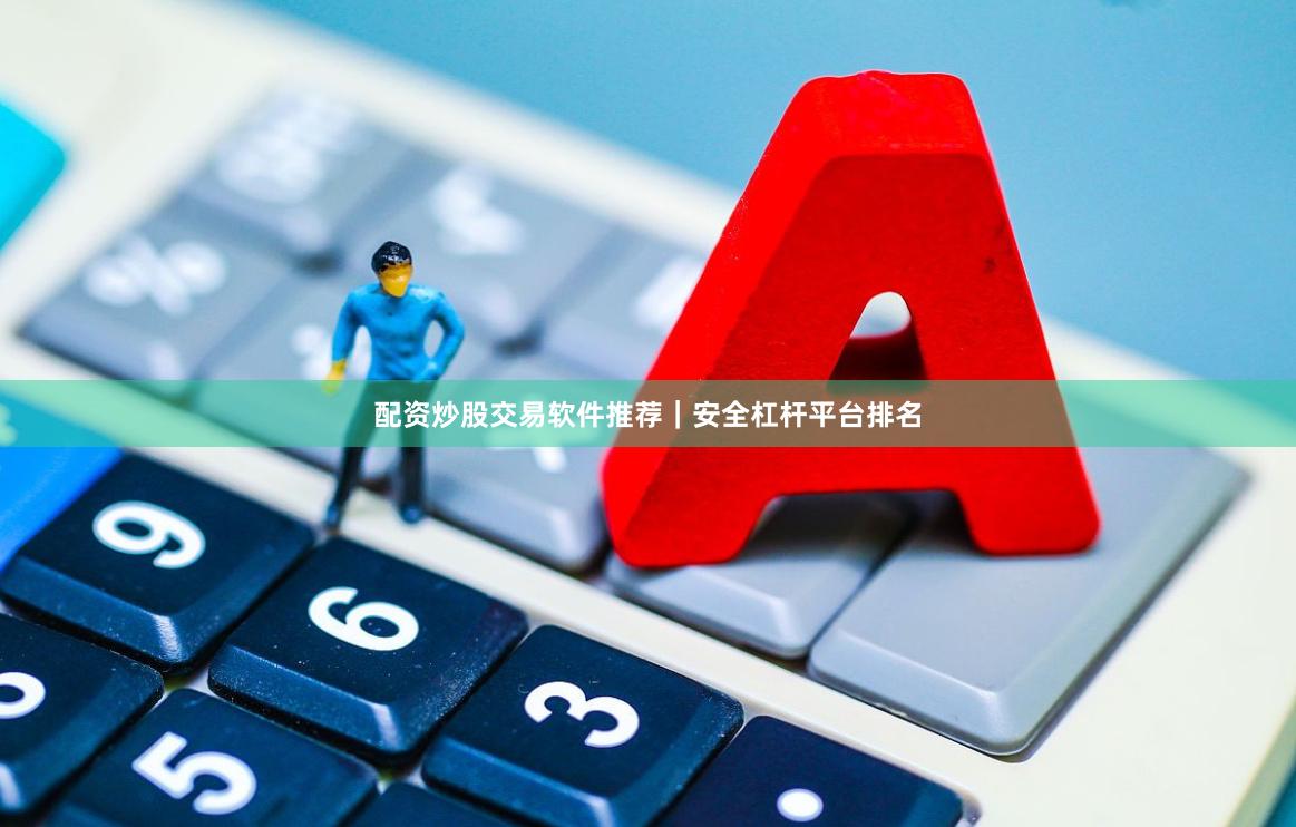配资炒股交易软件推荐｜安全杠杆平台排名