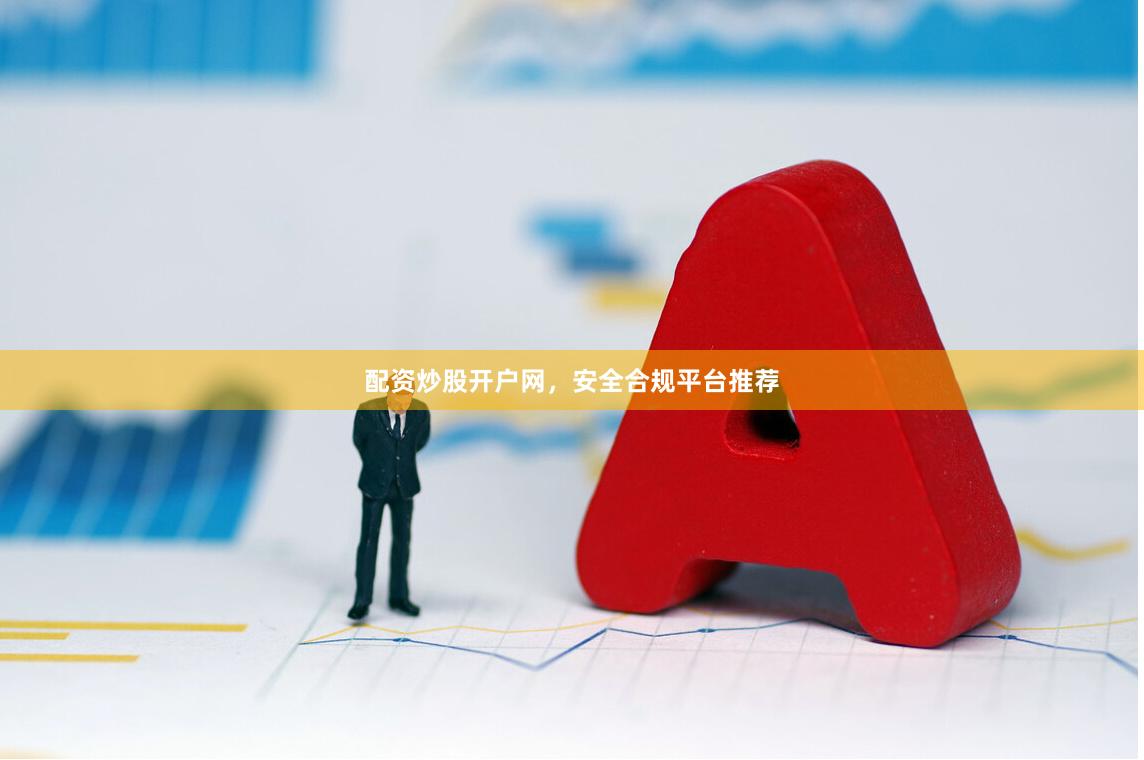 配资炒股开户网，安全合规平台推荐
