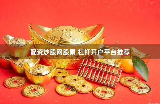 配资炒股网股票 杠杆开户平台推荐