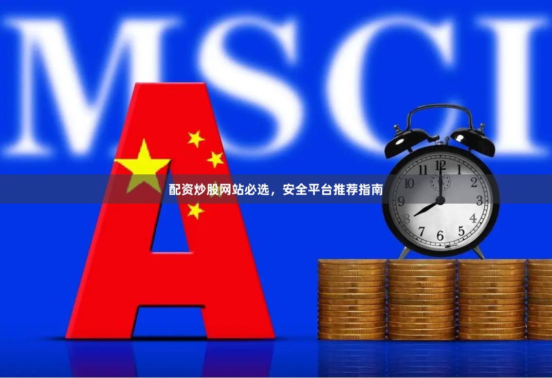 配资炒股网站必选，安全平台推荐指南
