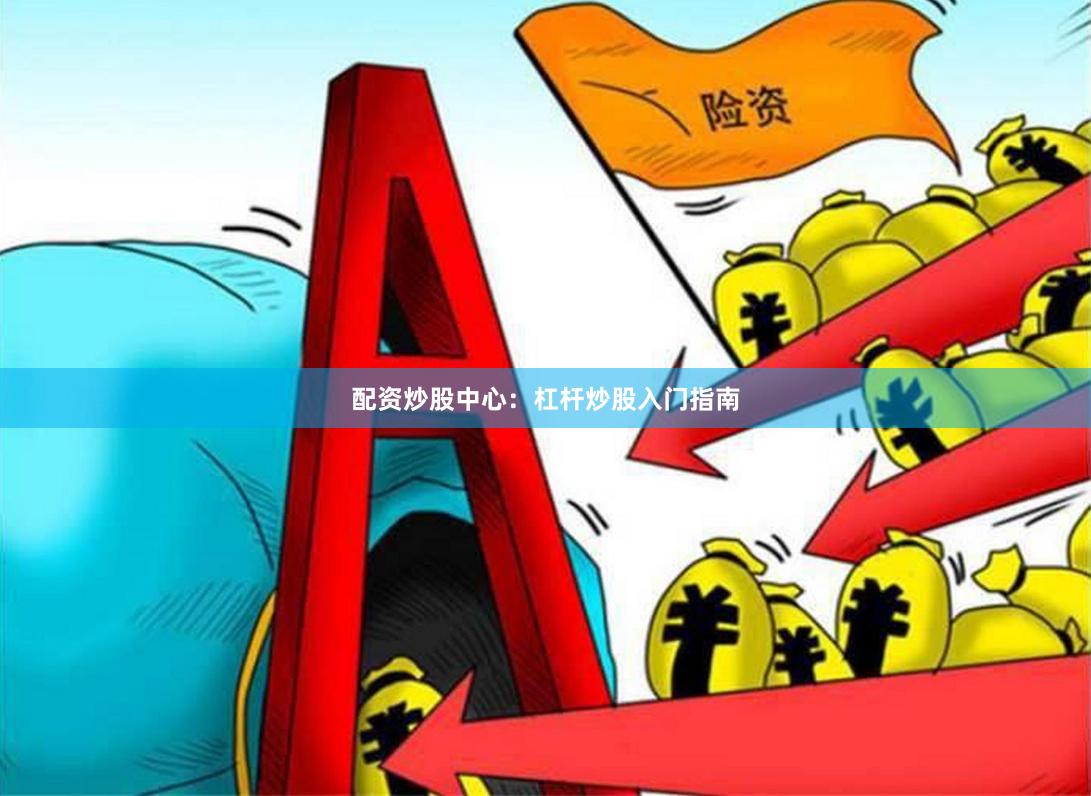 配资炒股中心：杠杆炒股入门指南