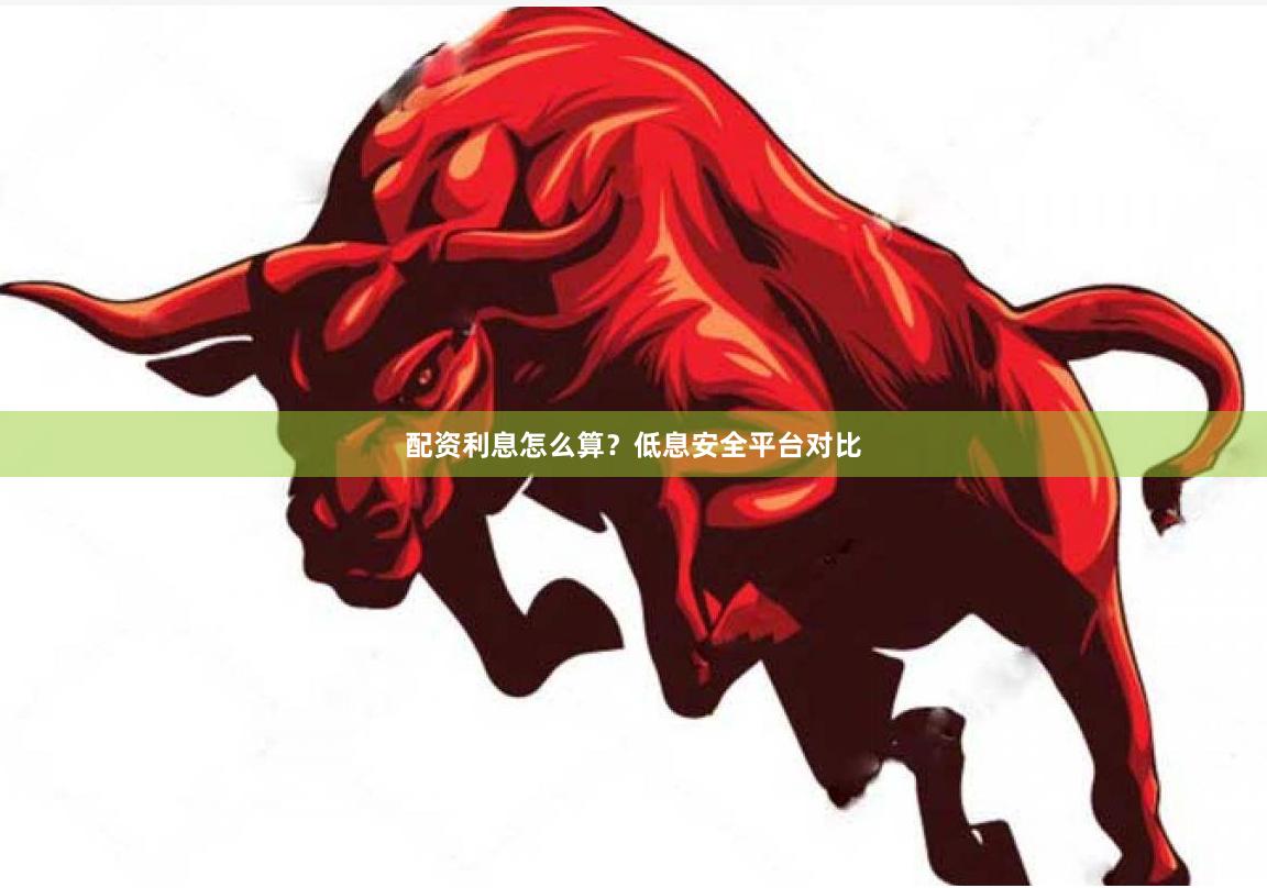 配资利息怎么算？低息安全平台对比