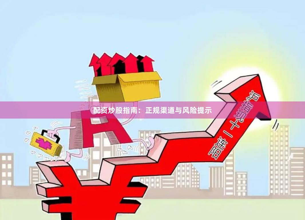 配资炒股指南:正规渠道与风险提示