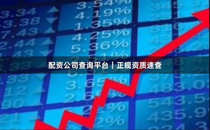 配资公司查询平台|正规资质速查