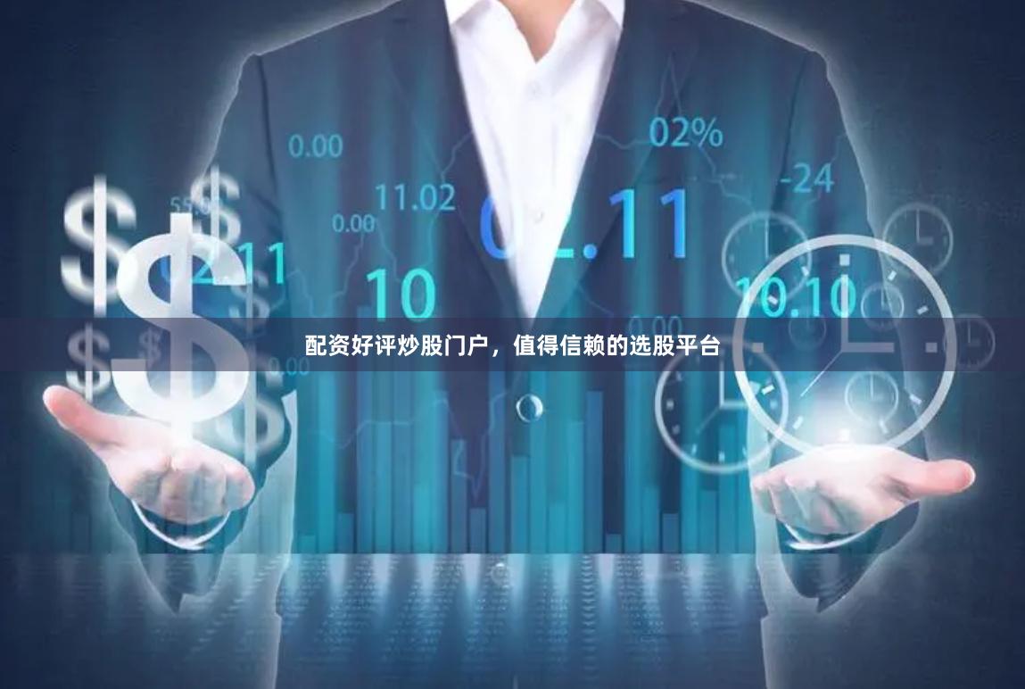 配资好评炒股门户，值得信赖的选股平台