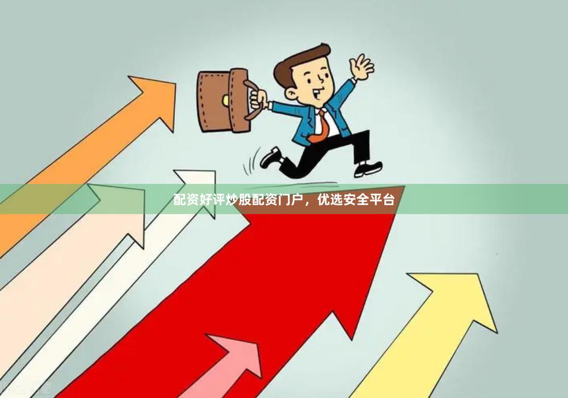 配资好评炒股配资门户，优选安全平台