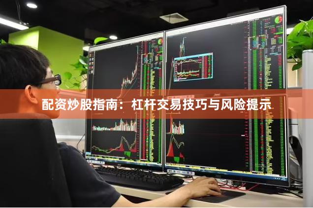配资炒股指南：杠杆交易技巧与风险提示