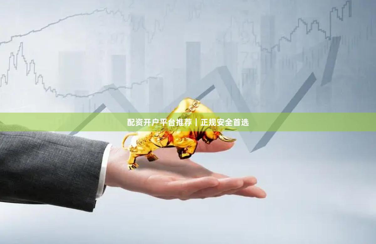 配资开户平台推荐｜正规安全首选