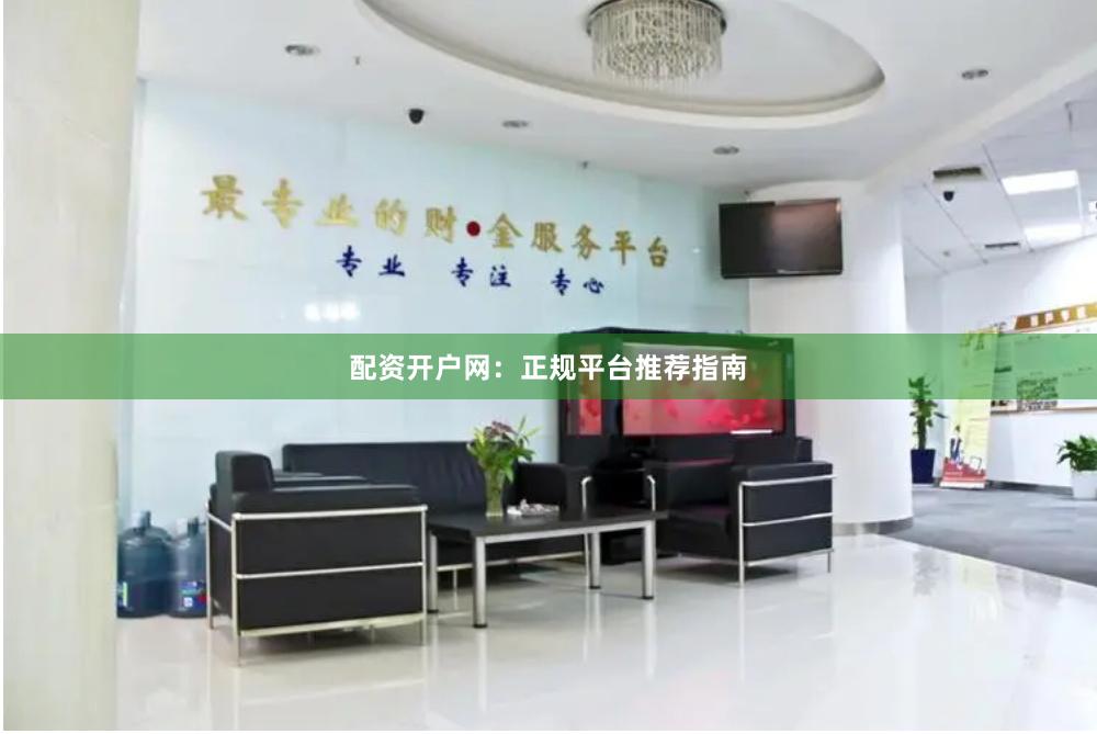 配资开户网：正规平台推荐指南