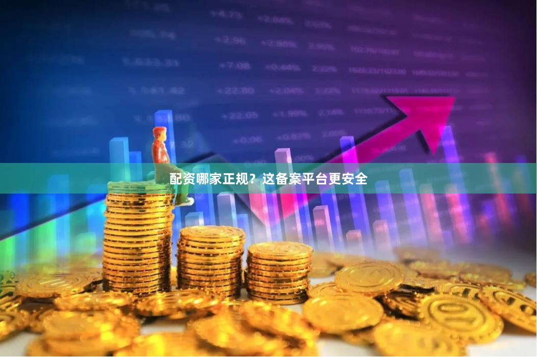 配资哪家正规?这备案平台更安全