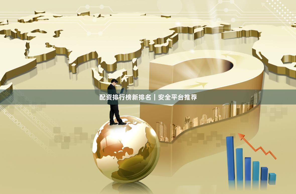 配资排行榜新排名|安全平台推荐