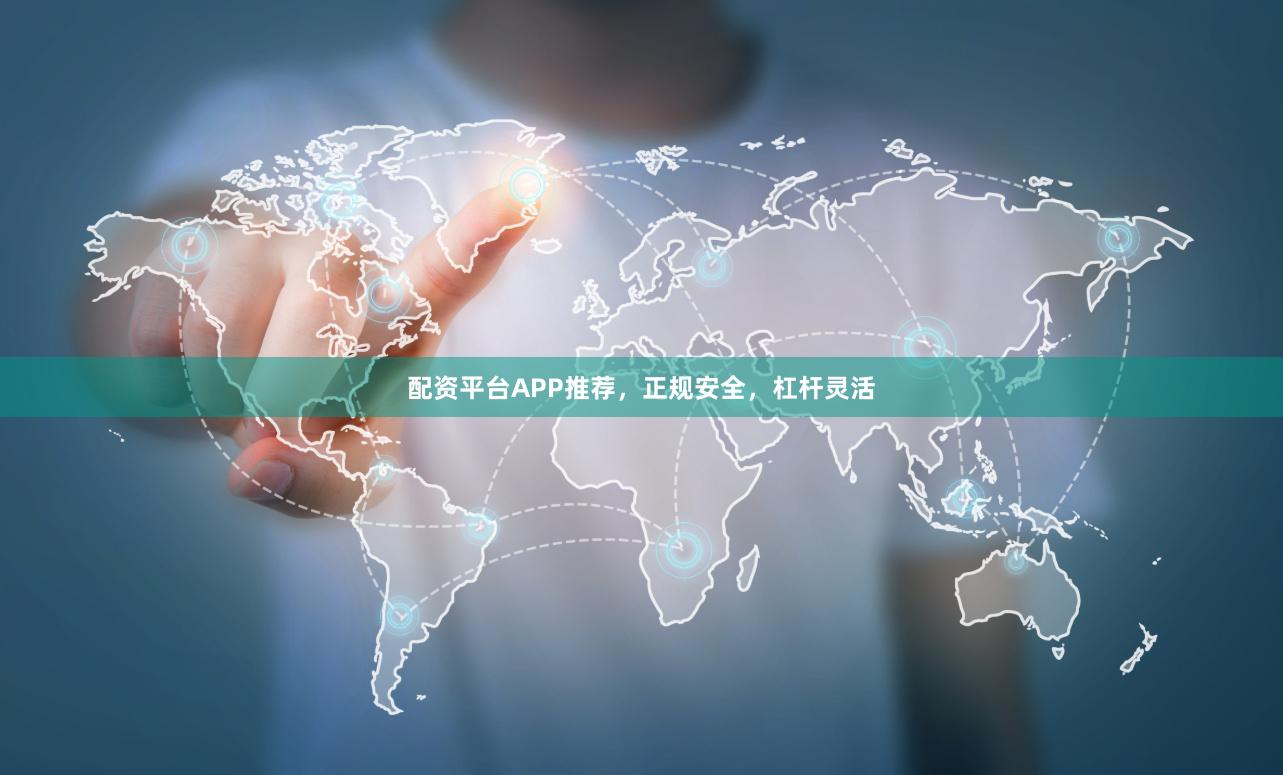 配资平台APP推荐，正规安全，杠杆灵活