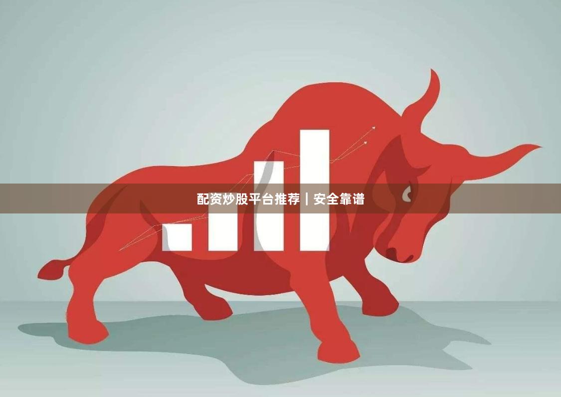配资炒股平台推荐｜安全靠谱
