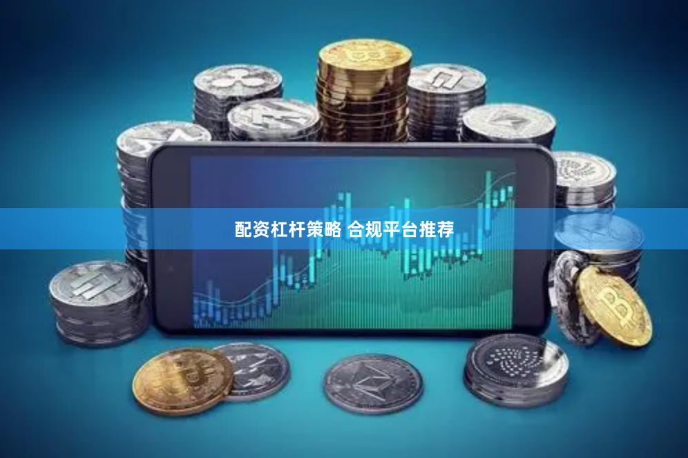 配资杠杆策略 合规平台推荐