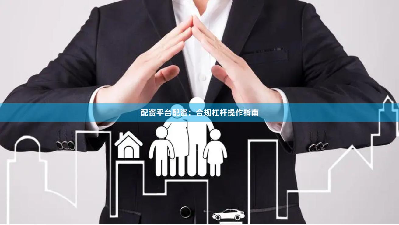 配资平台配资：合规杠杆操作指南
