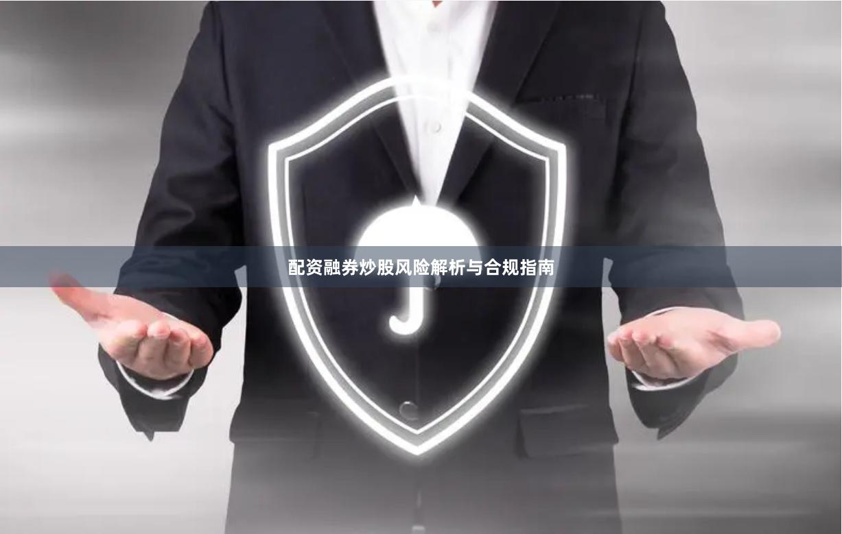 配资融券炒股风险解析与合规指南