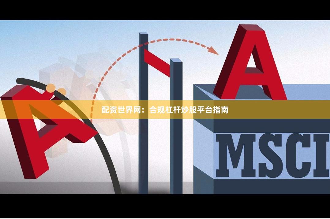 配资世界网：合规杠杆炒股平台指南