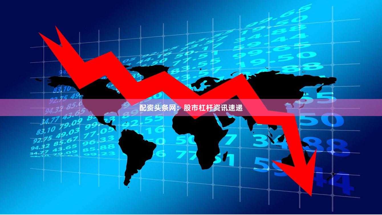 配资头条网:股市杠杆资讯速递