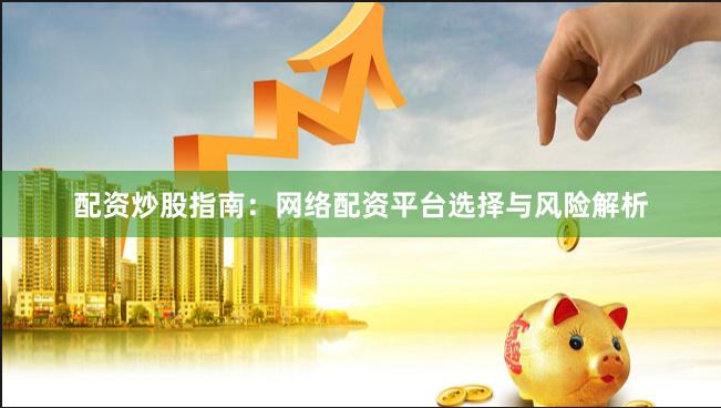 配资炒股指南：网络配资平台选择与风险解析