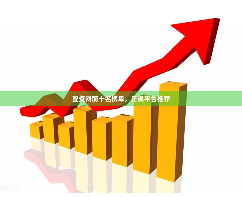 配资网前十名榜单，正规平台推荐