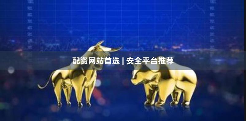 配资网站首选 | 安全平台推荐