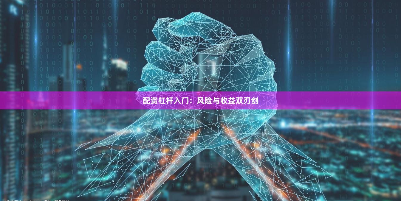 配资杠杆入门：风险与收益双刃剑