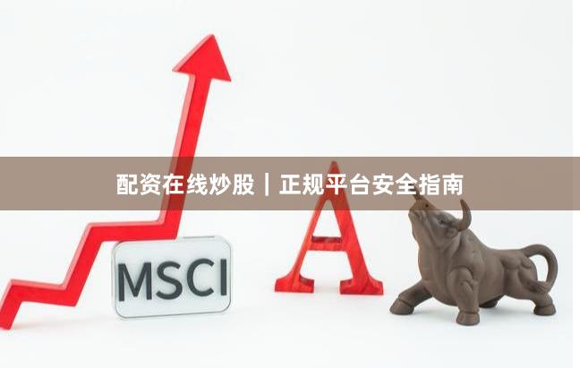 配资在线炒股｜正规平台安全指南