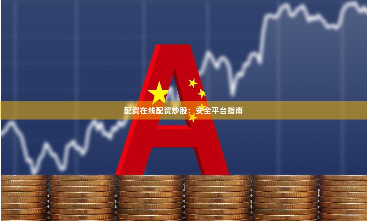 配资在线配资炒股:安全平台指南