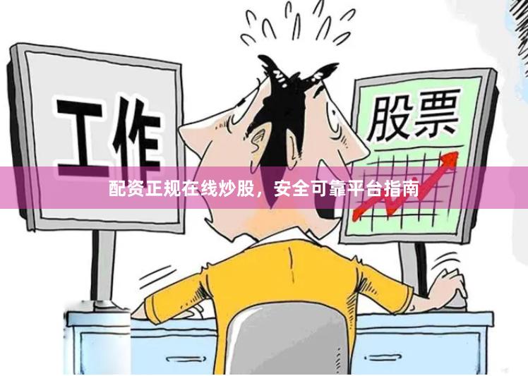 配资正规在线炒股,安全可靠平台指南