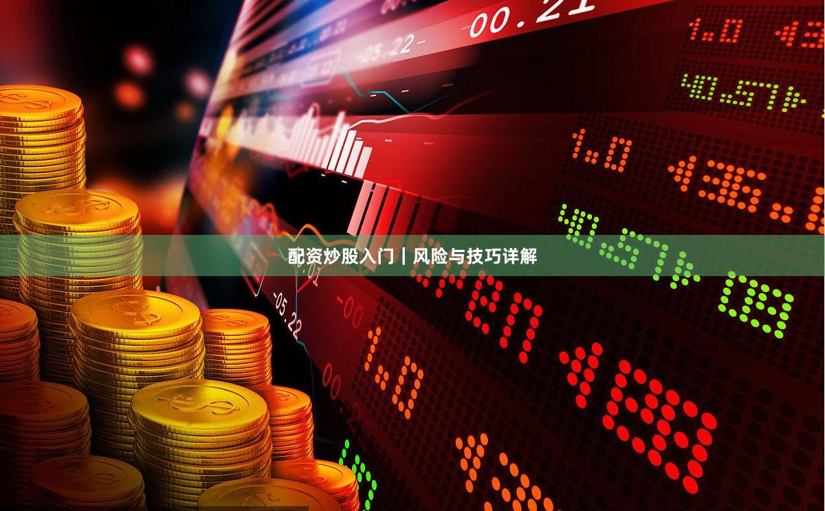 配资炒股入门|风险与技巧详解