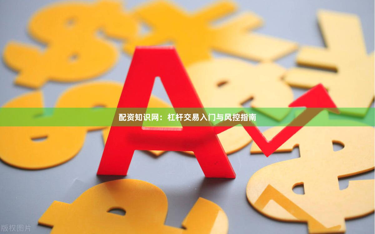 配资知识网：杠杆交易入门与风控指南