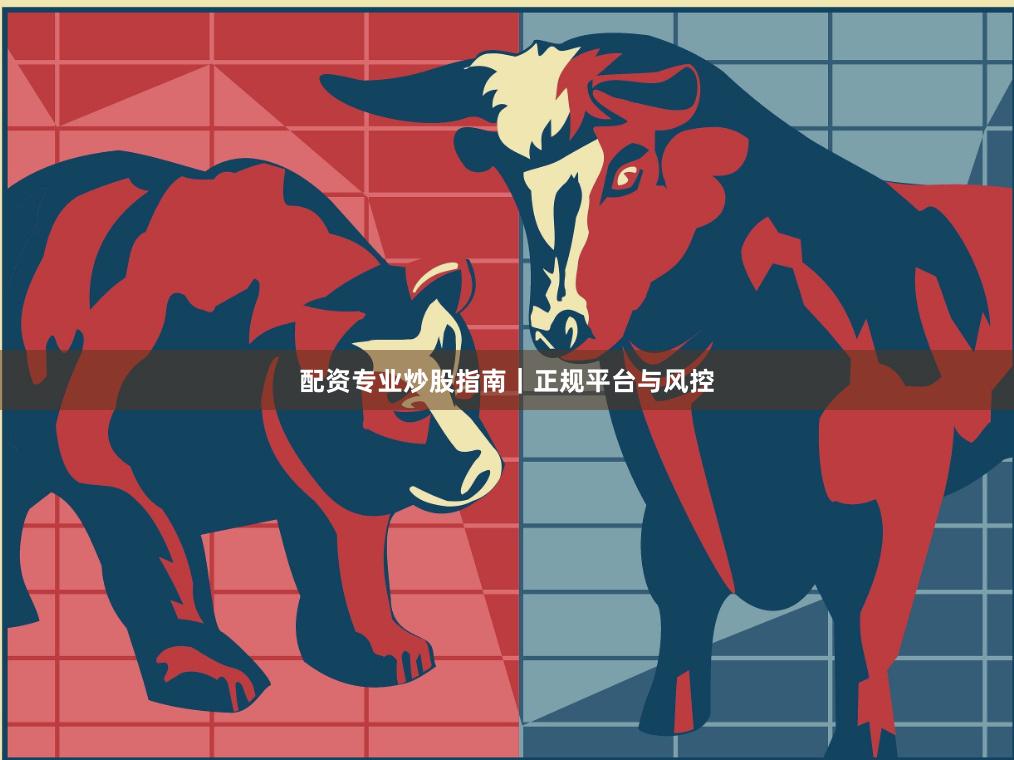 配资专业炒股指南|正规平台与风控