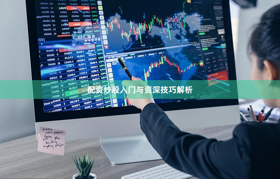 配资炒股入门与资深技巧解析