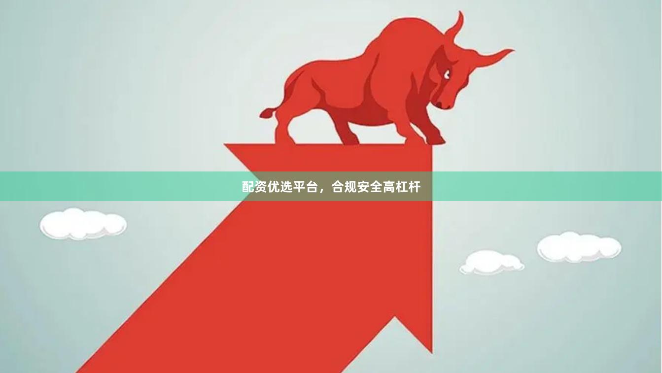 配资优选平台,合规安全高杠杆