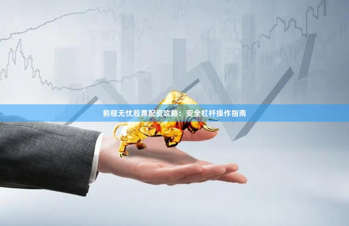 前程无忧股票配资攻略：安全杠杆操作指南