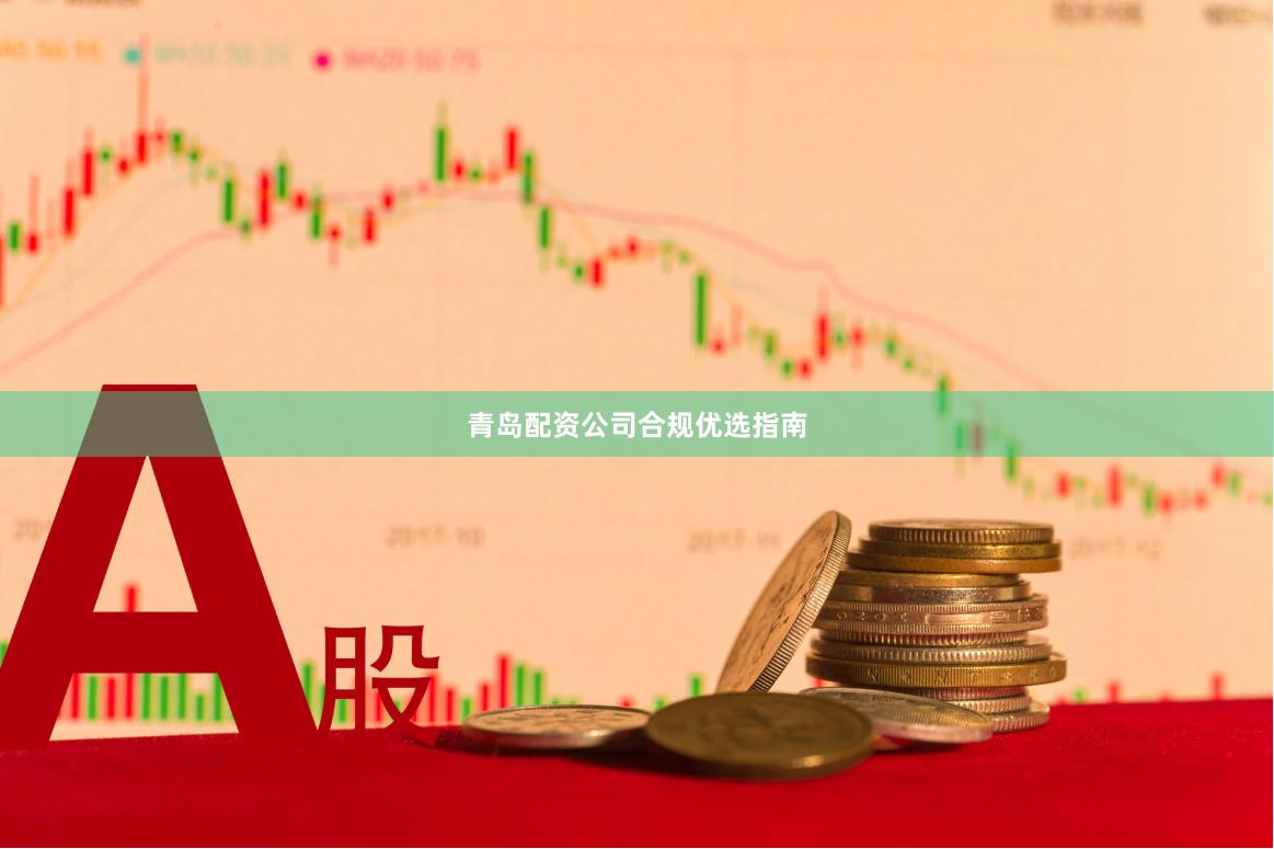 青岛配资公司合规优选指南