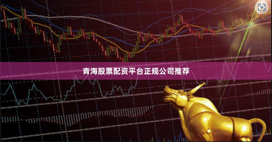 青海股票配资平台正规公司推荐