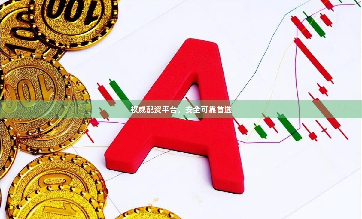 权威配资平台，安全可靠首选