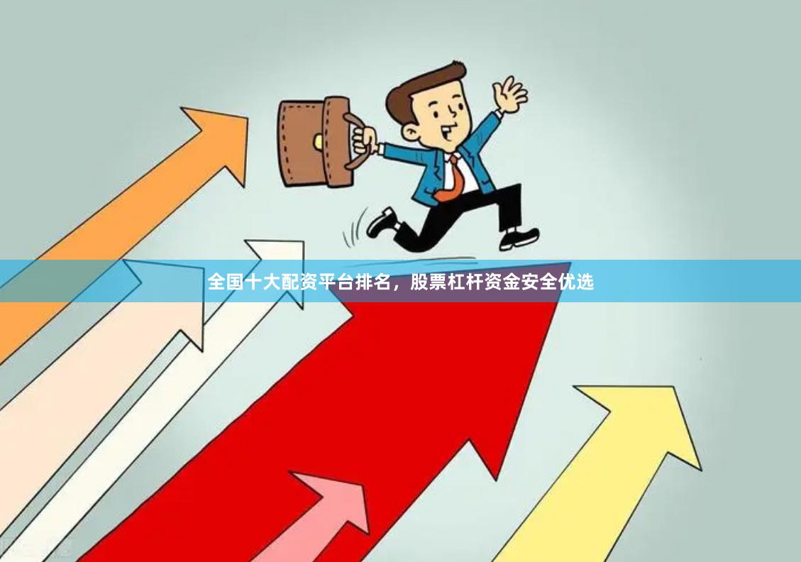 全国十大配资平台排名，股票杠杆资金安全优选