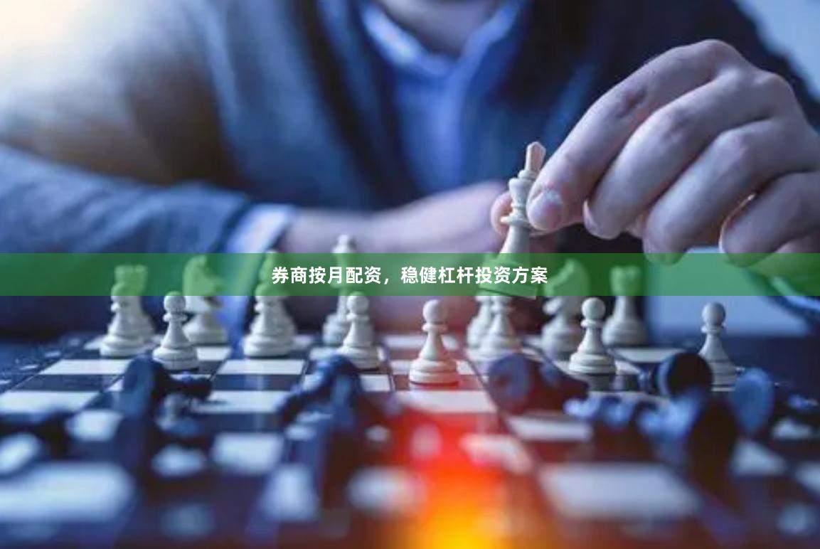 券商按月配资，稳健杠杆投资方案