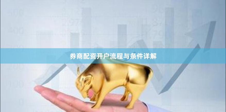 券商配资开户流程与条件详解
