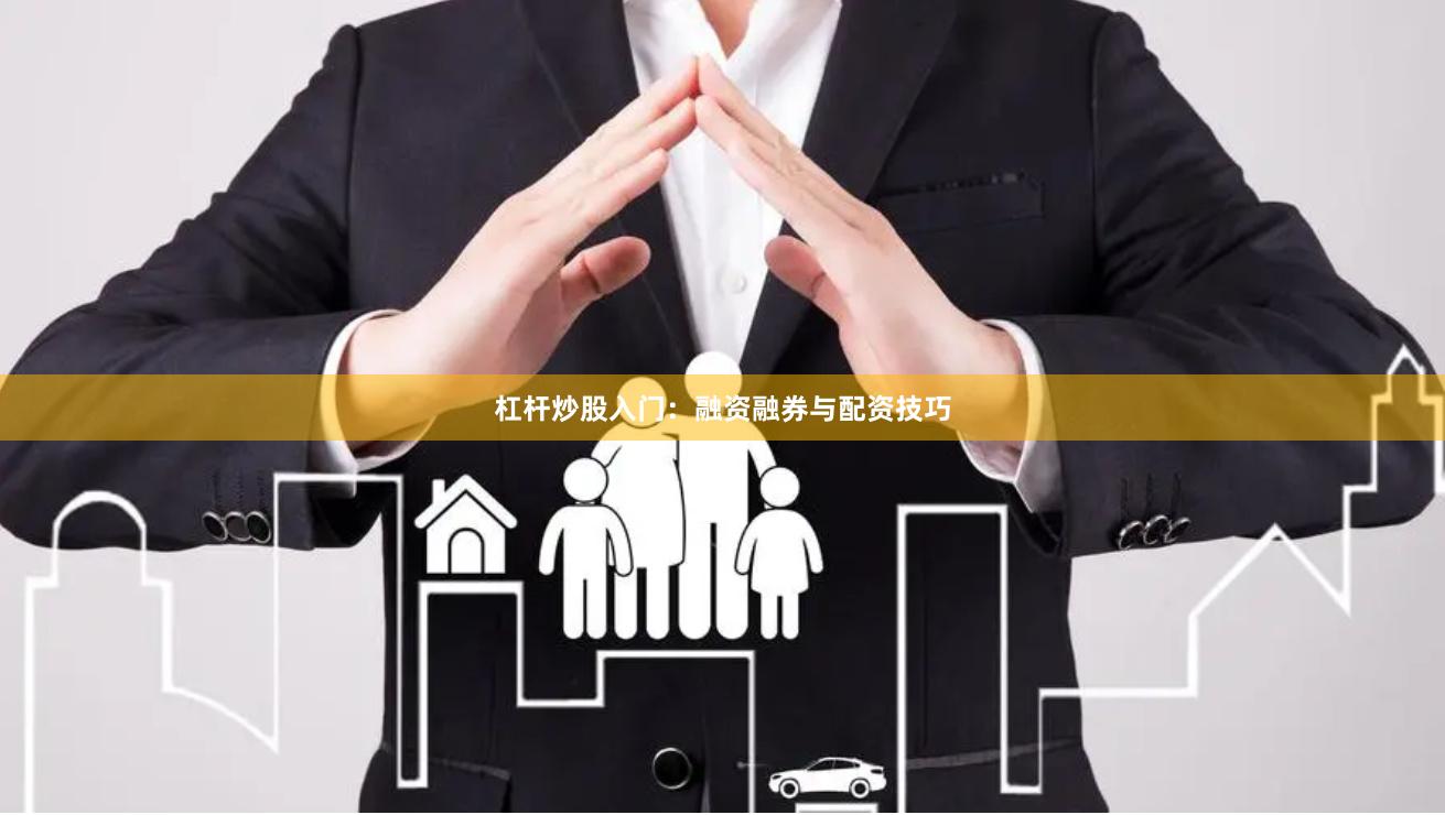 杠杆炒股入门:融资融券与配资技巧