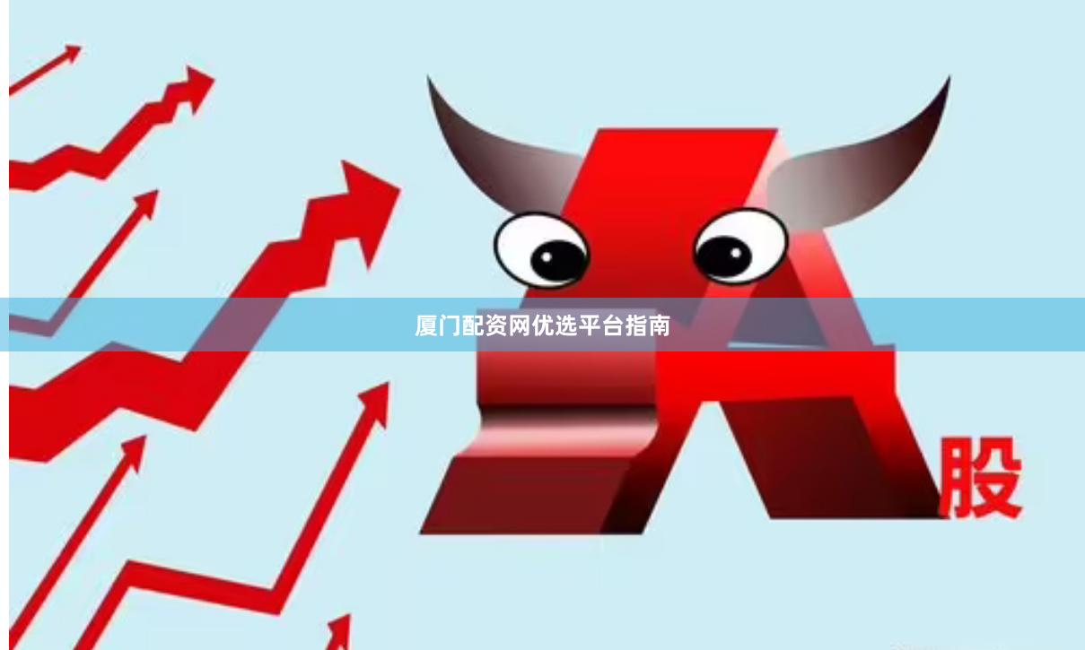 厦门配资网优选平台指南