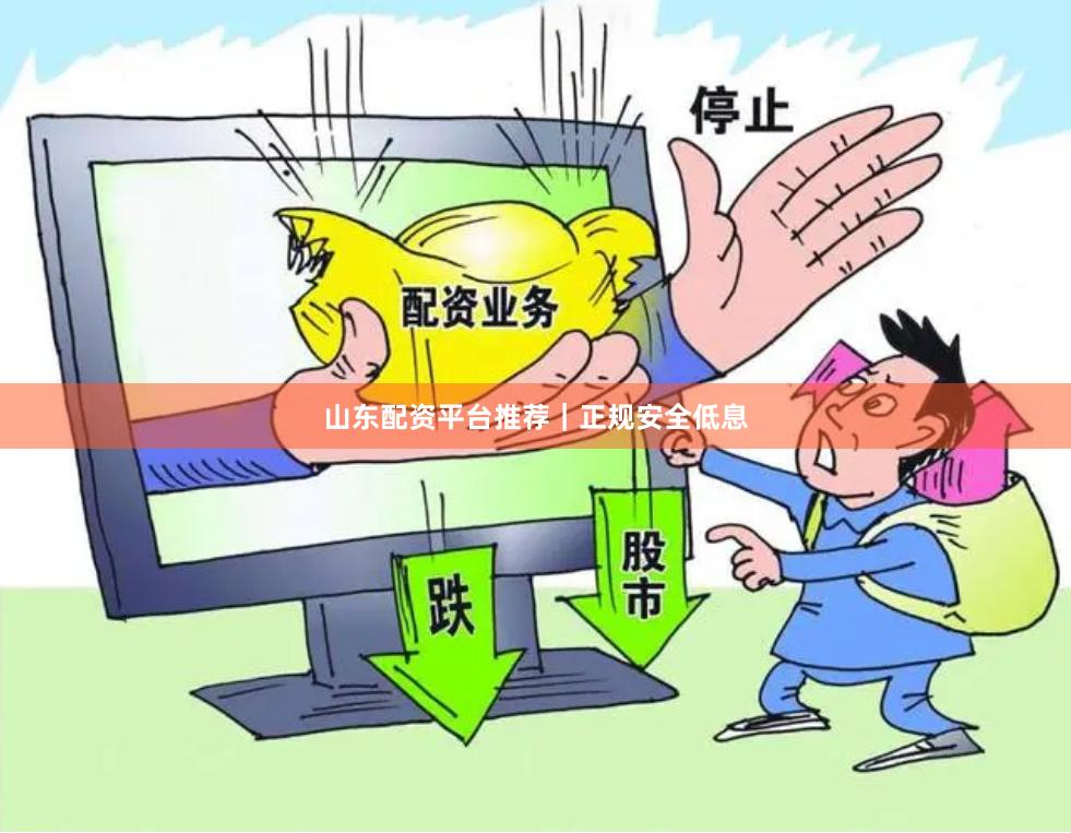 山东配资平台推荐｜正规安全低息
