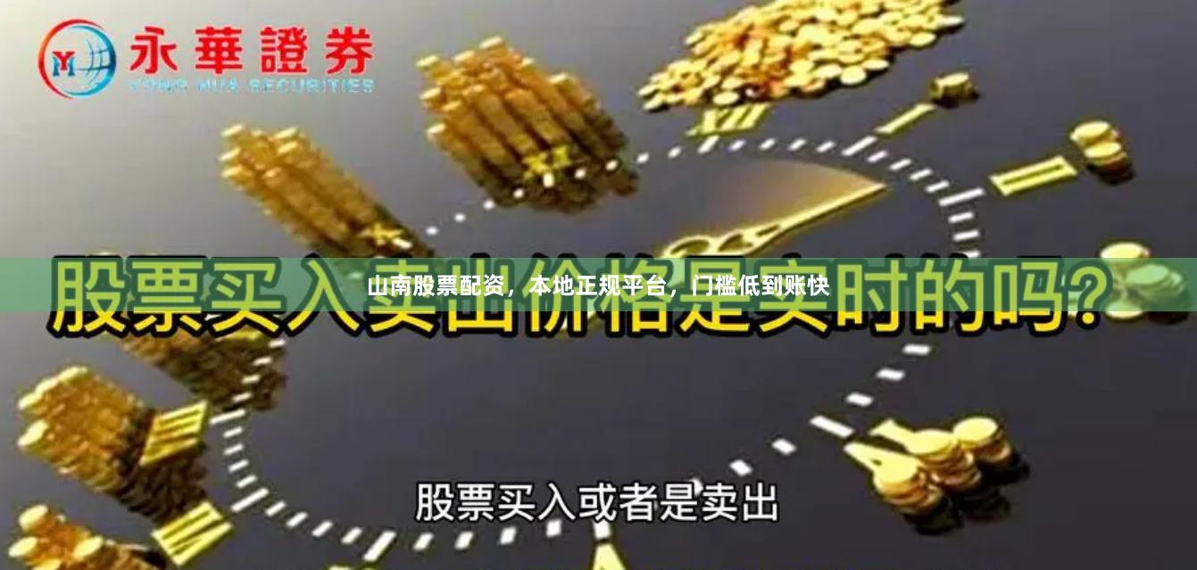 山南股票配资，本地正规平台，门槛低到账快
