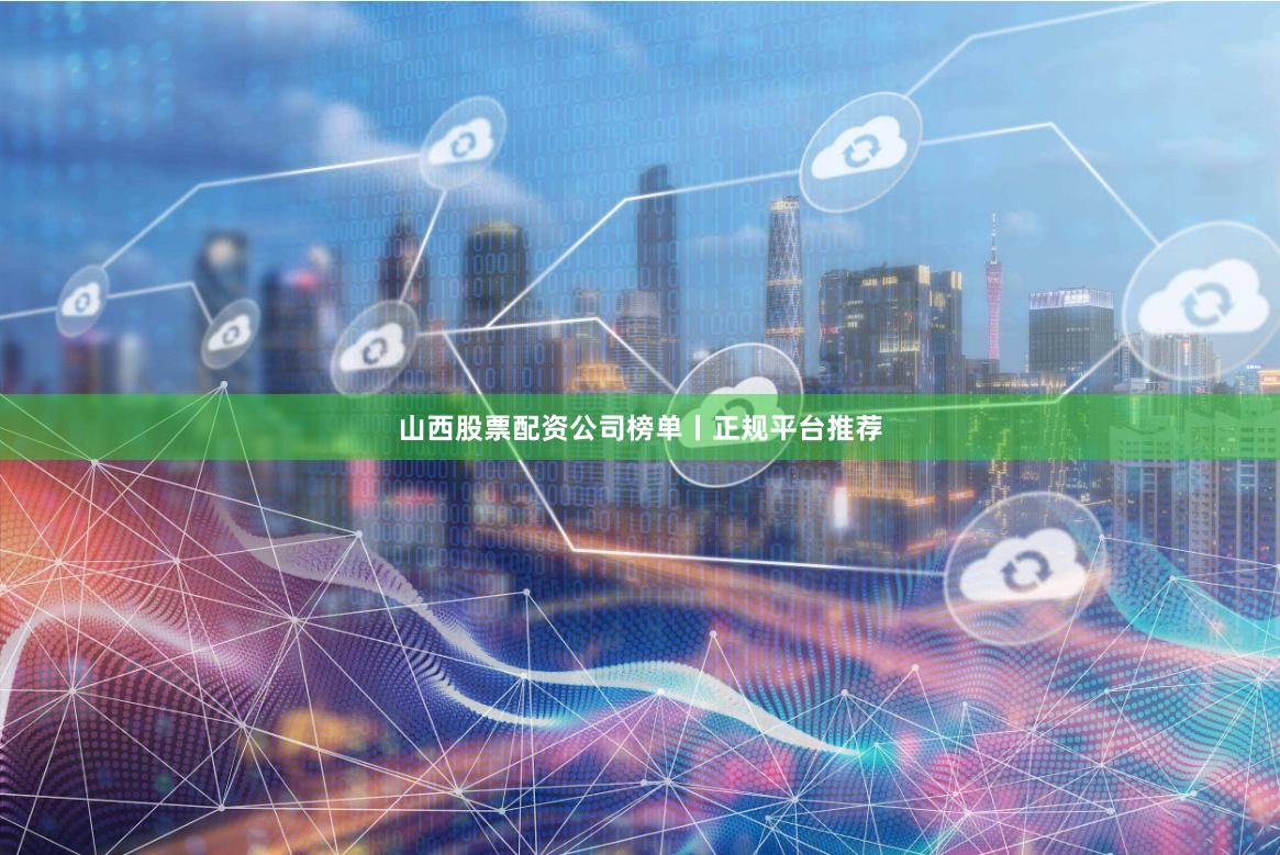 山西股票配资公司榜单丨正规平台推荐