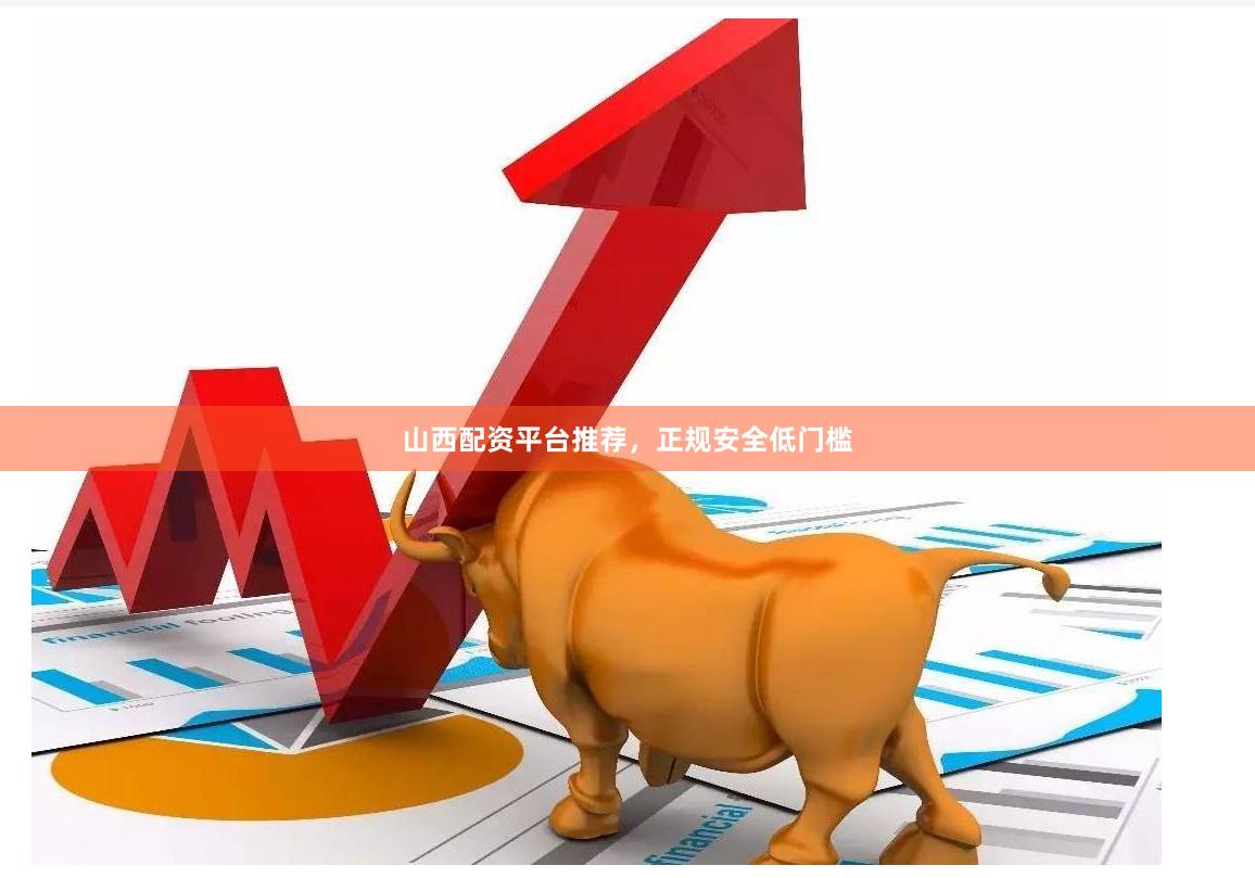 山西配资平台推荐，正规安全低门槛