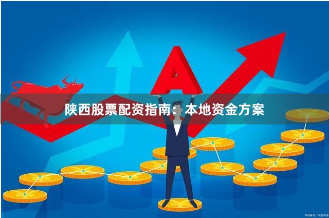 陕西股票配资指南：本地资金方案